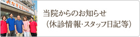 当院からのお知らせ（休診情報・スタッフ日記等）